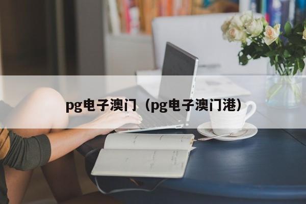 pg电子澳门(pg电子澳门港)